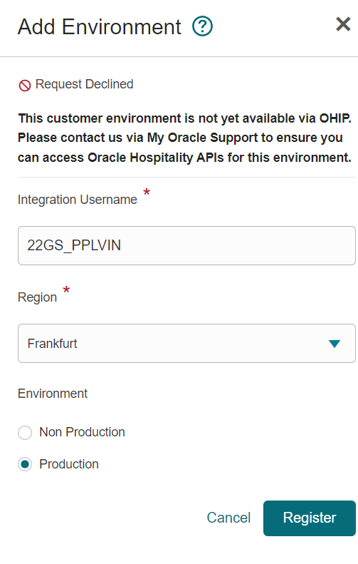 Add Environment O S Request Declined x This customer environment is not yet available via OHIP. Please contact us via My Oracle Support to ensure you can access Oracle Hospitality APIs for this environment. Integration Username 22GS PPLVIN Region Frankfurt Environment C) Non Production Production Cancel Register 